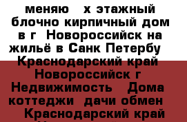 меняю 2-х этажный блочно-кирпичный дом в г. Новороссийск на жильё в Санк-Петербу - Краснодарский край, Новороссийск г. Недвижимость » Дома, коттеджи, дачи обмен   . Краснодарский край,Новороссийск г.